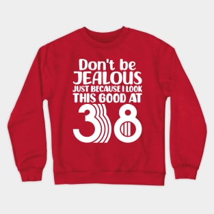 Don't Be Jealous Just Because I look This Good At 38 Crewneck Sweatshirt